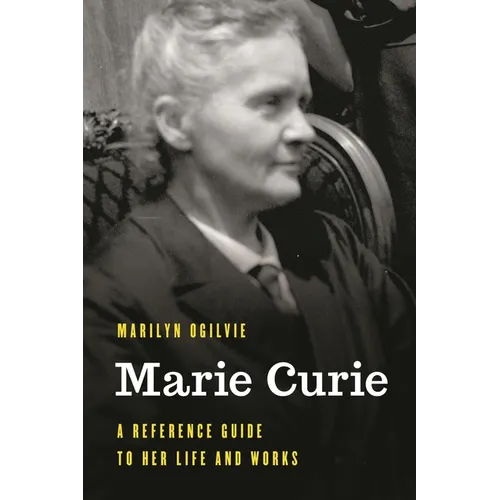 Marie Curie: A Reference Guide to Her Life and Works