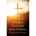 The Battle for the Divinity of Christ in the Early Centuries