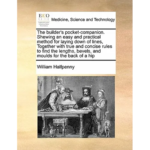 The Builder's Pocket-Companion. Shewing an Easy and Practical Method for Laying Down of Lines, Together with True and Concise Rules to Find the Length