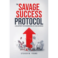 The Savage Success Protocol: A Blueprint for Dominating Life and Business