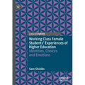 Working Class Female Students' Experiences of Higher Education: Identities, Choices and Emotions