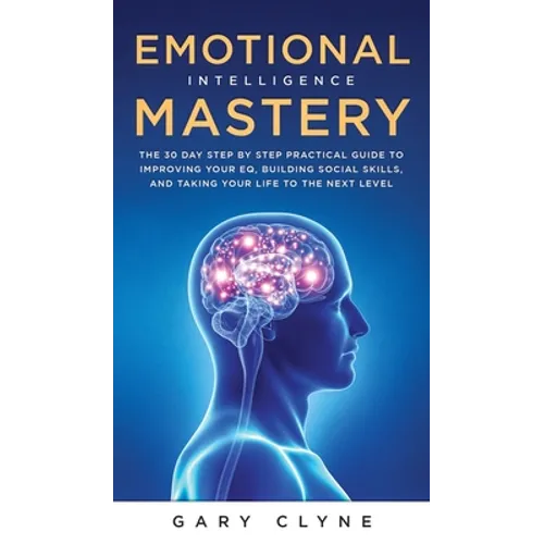 Emotional Intelligence Mastery (EQ): The Guide to Mastering Emotions and Why It Can Matter More Than IQ: The Guide to Mastering Emotions and Why It Ca