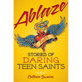 Ablaze: Stories of Daring Teen Saints