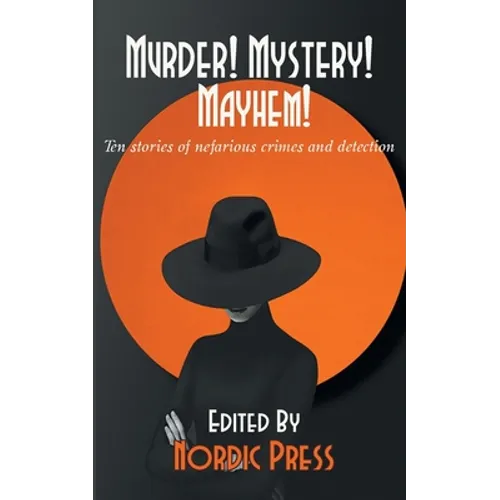 Murder! Mystery! Mayhem: Ten stories of nefarious crimes and detection