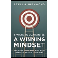 6 Ways To Guarantee A Winning Mindset: The Last Guide You Will Ever Need To Master Your Mind
