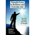 Thought-Force in Business and Everyday Life: Succeed Through the Power of Thought