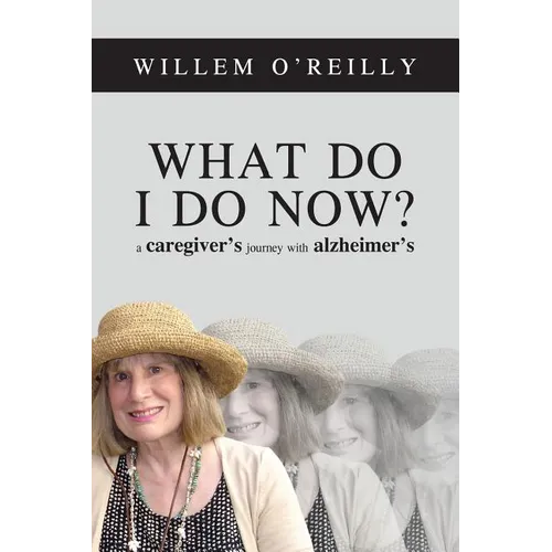 What Do I Do Now?: A Caregiver's Journey with Alzheimer's