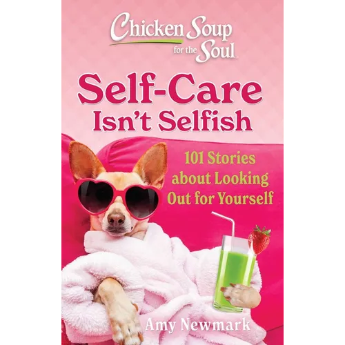 Chicken Soup for the Soul: Self-Care Isn't Selfish: 101 Stories about Looking Out for Yourself