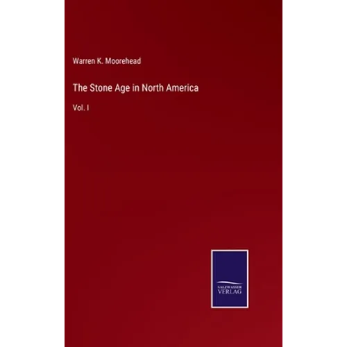 The Stone Age in North America: Vol. I