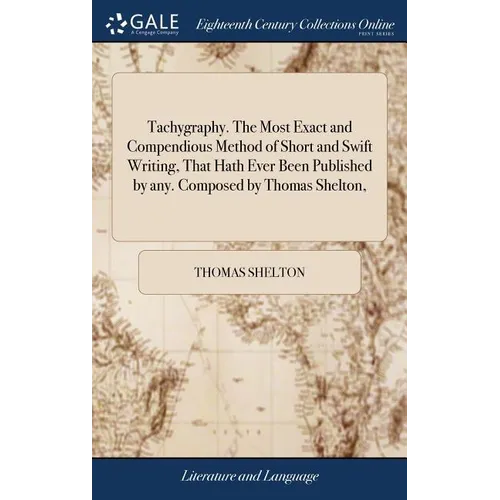 Tachygraphy. The Most Exact and Compendious Method of Short and Swift Writing, That Hath Ever Been Published by any. Composed by Thomas Shelton,
