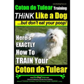 Coton de Tulear Training THiNK Like a Dog...but don't eat your poop!: Here's EXACTLY How To TRAIN Your Coton de Tulear