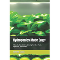 Hydroponics Made Easy: : A Step-by-Step Guide to Growing Your Own Fruits, Vegetables, and Flowers