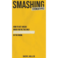 Smashing Stereotypes: How to Get Ahead When You're The Only ______ In The Room