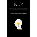 Nlp: Using Subliminal Manipulation And Secret Techniques To Overcome Deception, Brainwashing, And Covert Nlp, You Can Influence And Win People (An Eff