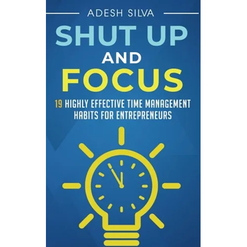 Shut Up And Focus: 19 Highly Effective Time Management Habits For Entrepreneurs