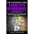 Introducing Cognitive Behavioral Therapy: An Essential Step by Step Guide to Developing a Six Week Plan to Overcome Anxiety, Depression and Negative T