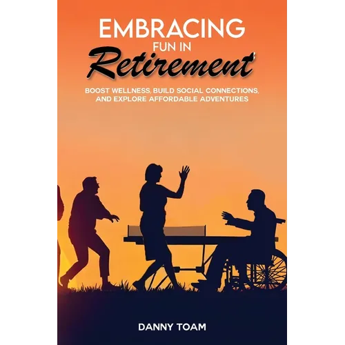 Embracing Fun in Retirement: Boost Wellness, Build Social Connections, and Explore Affordable Adventures