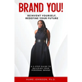 Brand YOU! Reinvent Yourself, Redefine Your Future: A 5-Step Guide to Building Your Personal Brand