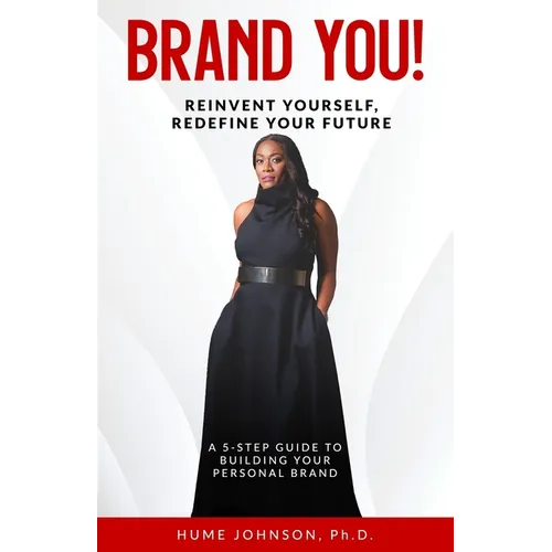 Brand YOU! Reinvent Yourself, Redefine Your Future: A 5-Step Guide to Building Your Personal Brand
