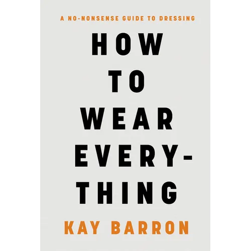 How to Wear Everything: A No-Nonsense Guide to Dressing