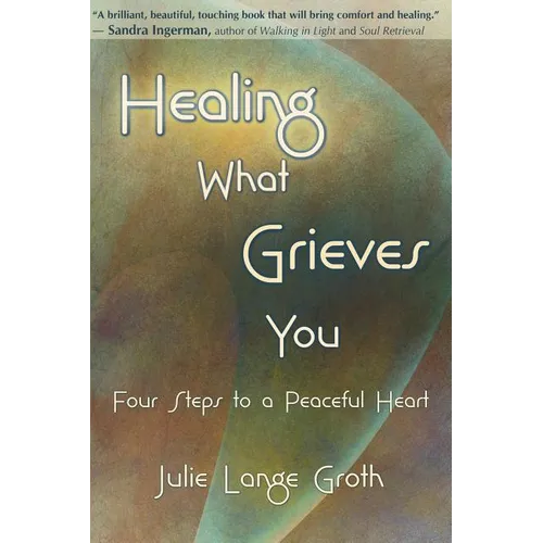 Healing What Grieves You: Four Steps to a Peaceful Heart
