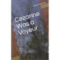 Cezanne Was A Voyeur