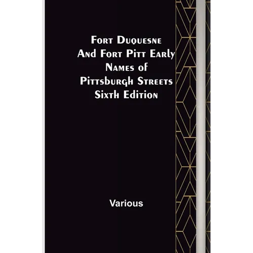 Fort Duquesne and Fort Pitt Early Names of Pittsburgh Streets Sixth Edition