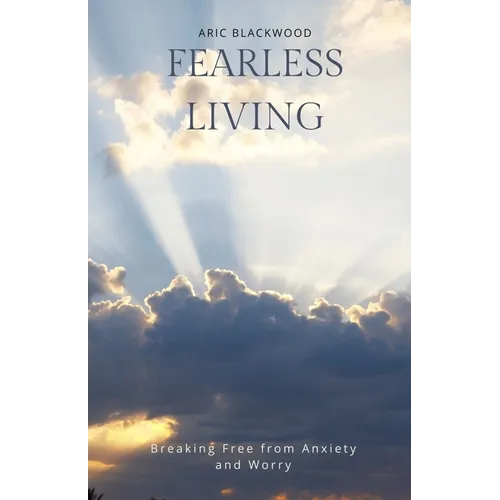 Fearless Living: Breaking Free from Anxiety and Worry
