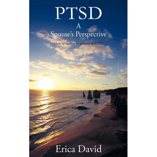 Ptsd: A Spouse's Perspective How to Survive in a World of Ptsd