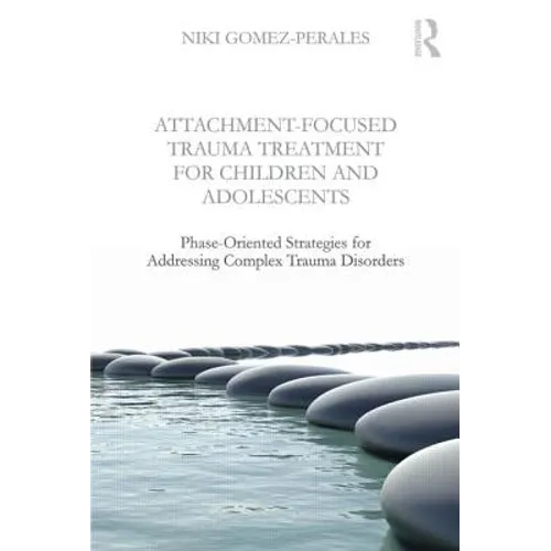 Attachment-Focused Trauma Treatment for Children and Adolescents: Phase-Oriented Strategies for Addressing Complex Trauma Disorders