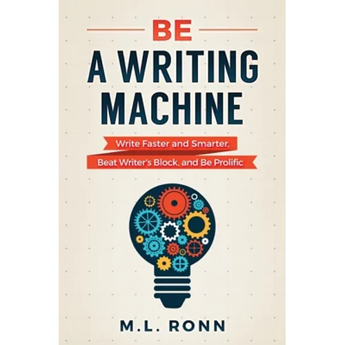 Be a Writing Machine: Write Faster and Smarter, Beat Writer's Block, and Be Prolific