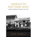 'Enough to Keep Them Alive': Indian Social Welfare in Canada, 1873-1965