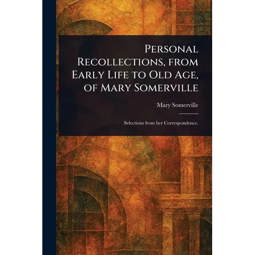 Personal Recollections, From Early Life to Old Age, of Mary Somerville