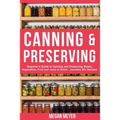 Canning And Preserving: Beginner's Guide to Canning and Preserving Meats, Vegetables, Fruits And Jams at Home for Long-Term Storage, to Save Y