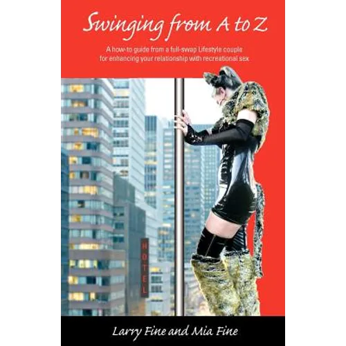 Swinging from A to Z: A how-to guide from a full-swap Lifestyle couple for enhancing your relationship with recreational sex