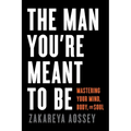 The Man You're Meant to Be: Mastering Your Mind, Body, and Soul