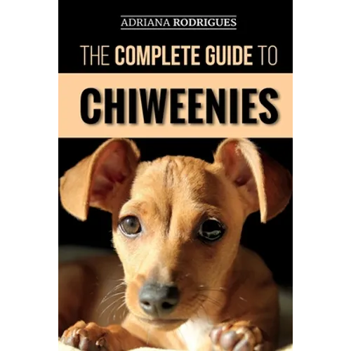 The Complete Guide to Chiweenies: Finding, Training, Caring for and Loving your Chihuahua Dachshund Mix