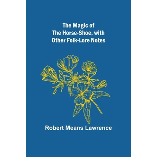 The Magic of the Horse-shoe, with other folk-lore notes