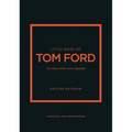 Little Book of Tom Ford: The Story of the Iconic Brand