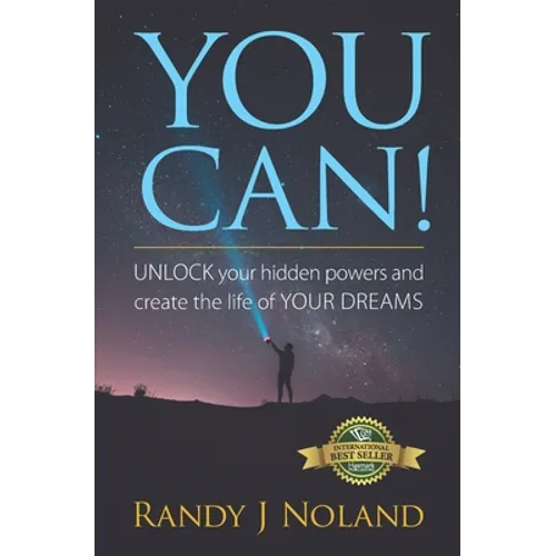 You Can!: UNLOCK your hidden powers and create the life of YOUR DREAMS!