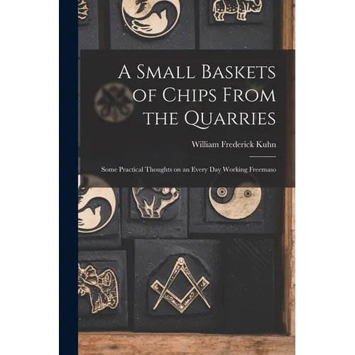 A Small Baskets of Chips From the Quarries: Some Practical Thoughts on an Every Day Working Freemaso