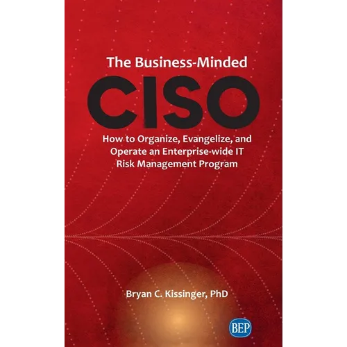 Business-Minded CISO: How to Organize, Evangelize, and Operate an Enterprise-wide IT Risk Management Program