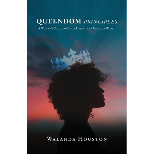 Queendom Principles: A Woman's Guide to Godly Living in an Ungodly World