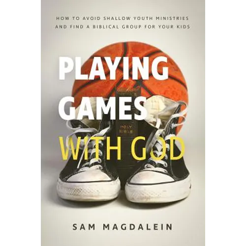 Playing Games with God: How to Avoid Shallow Youth Ministries and Find a Biblical Group for Your Kids