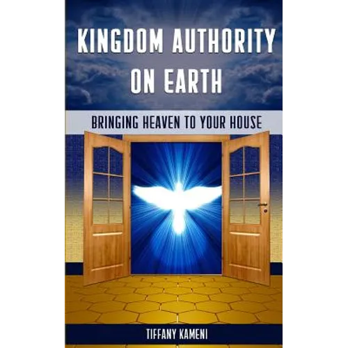 Kingdom Authority on Earth: Bringing Heaven to Your House