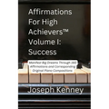 Affirmations For High Achievers(TM) Volume I - Success: Manifest Big Dreams Through 160 Affirmations and Corresponding Piano Compositions
