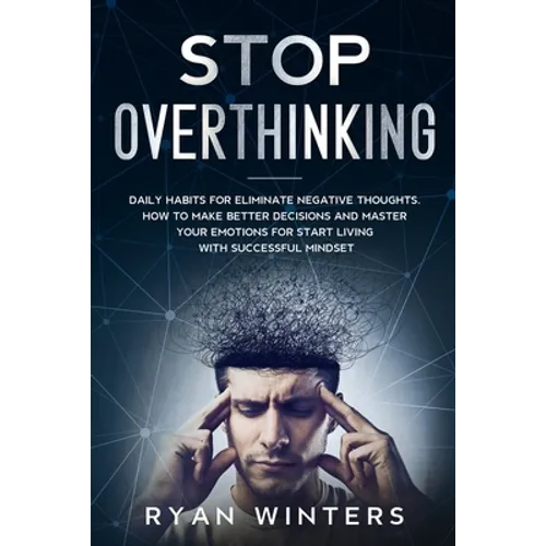 Stop Overthinking: Daily habits for eliminate negative thoughts. How to make better decisions and master your emotions for start living with successfu