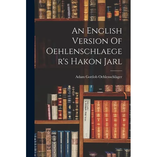 An English Version Of Oehlenschlaeger's Hakon Jarl