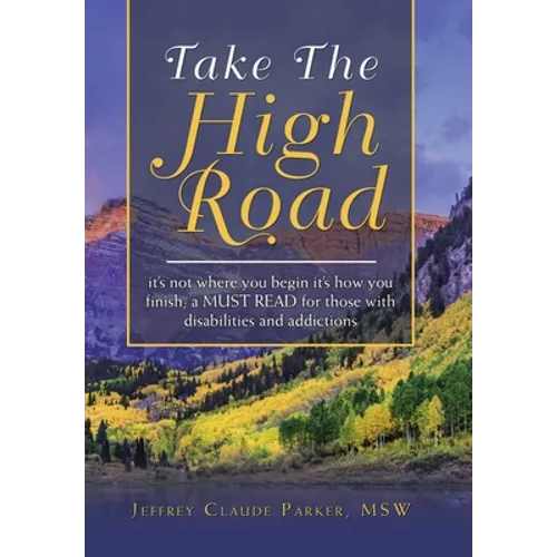 Take the High Road: It's Not Where You Begin It's How You Finish; a Must Read for Those with Disabilities and Addictions