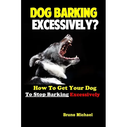 Dog Barking Excessively?: How to Get Your Dog to Stop Barking Excessively